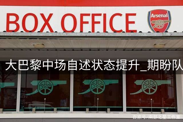 大巴黎中场自述状态提升 期盼队友问鼎金球奖