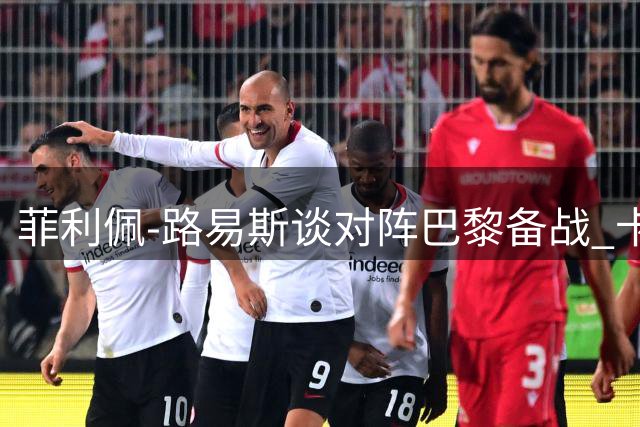 菲利佩-路易斯谈对阵巴黎备战 卡马拉斗志十足
